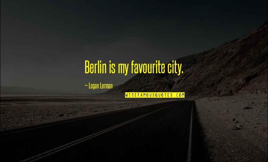 Berlin Quotes By Logan Lerman: Berlin is my favourite city.