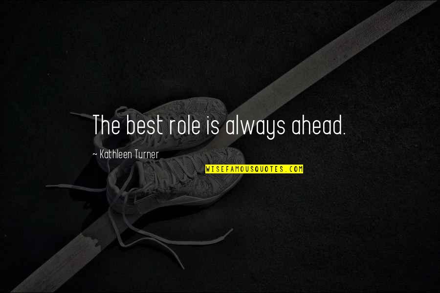 Berliner Quotes By Kathleen Turner: The best role is always ahead. Berliner Quotes By Kathleen Turner: The best role is always ahead.