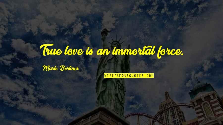 Berliner Quotes By Marlo Berliner: True love is an immortal force. Berliner Quotes By Marlo Berliner: True love is an immortal force.