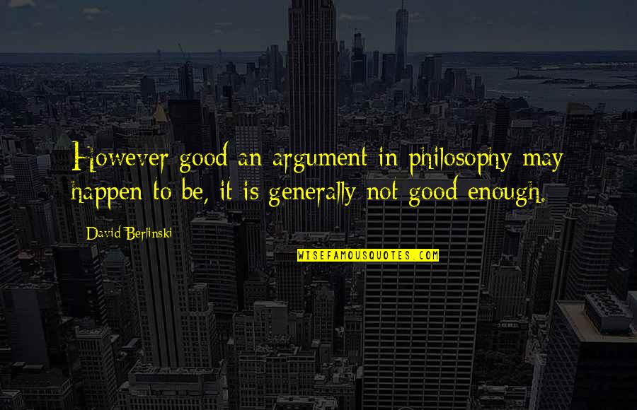 Berlinski Quotes By David Berlinski: However good an argument in philosophy may happen