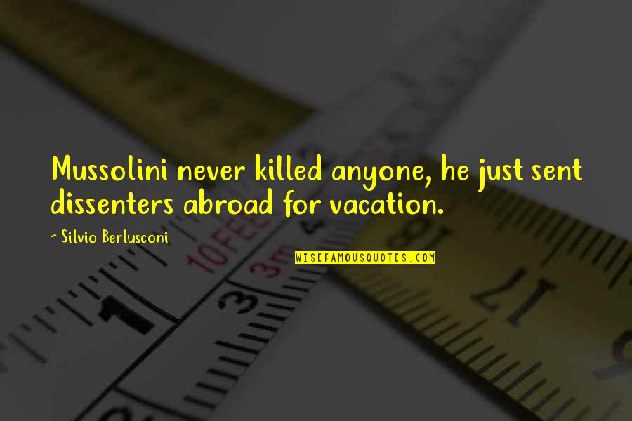 Berlusconi's Quotes By Silvio Berlusconi: Mussolini never killed anyone, he just sent dissenters Berlusconi's Quotes By Silvio Berlusconi: Mussolini never killed anyone, he just sent dissenters