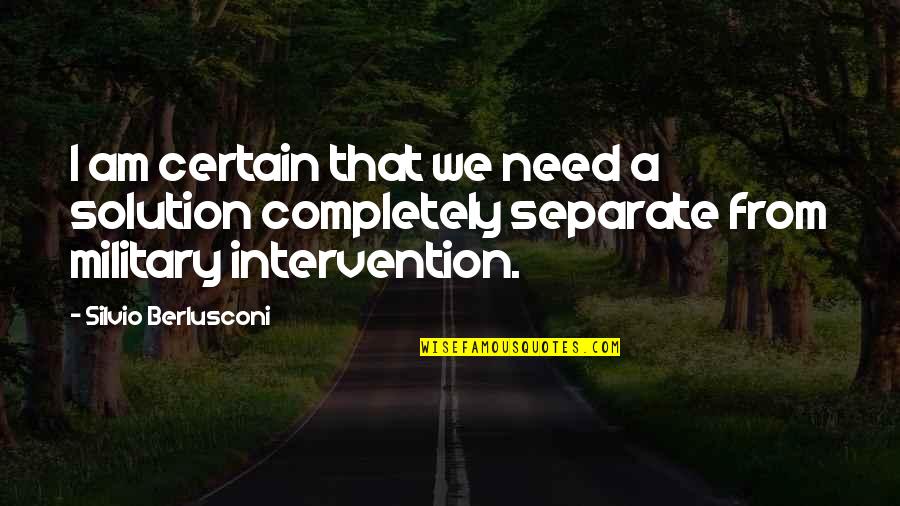 Berlusconi's Quotes By Silvio Berlusconi: I am certain that we need a solution Berlusconi's Quotes By Silvio Berlusconi: I am certain that we need a solution