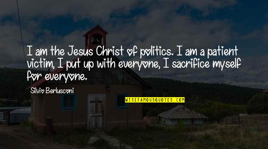 Berlusconi's Quotes By Silvio Berlusconi: I am the Jesus Christ of politics. I Berlusconi's Quotes By Silvio Berlusconi: I am the Jesus Christ of politics. I
