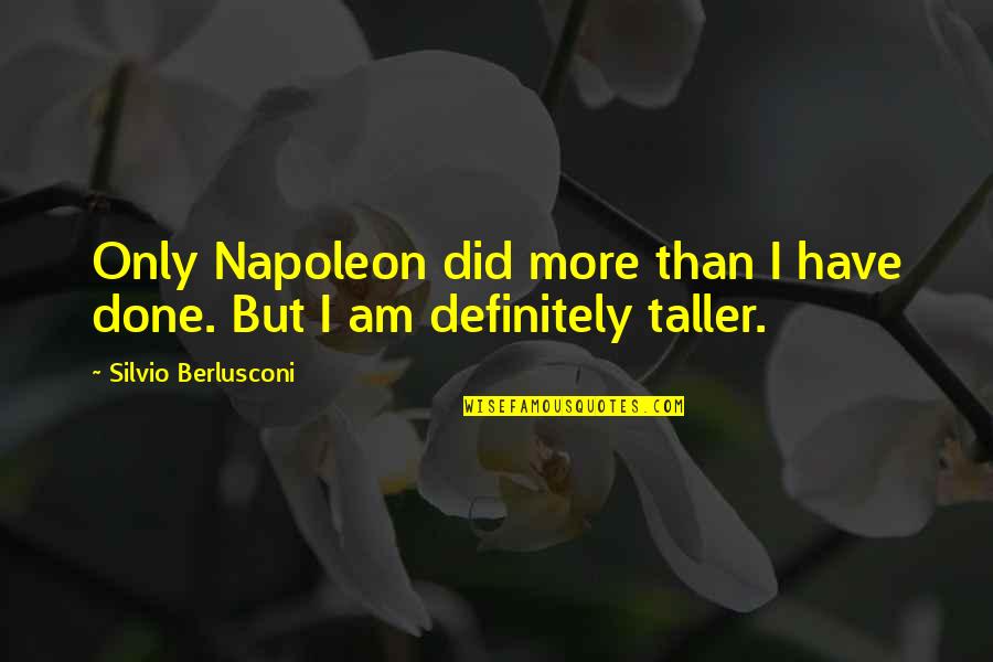Berlusconi's Quotes By Silvio Berlusconi: Only Napoleon did more than I have done. Berlusconi's Quotes By Silvio Berlusconi: Only Napoleon did more than I have done.