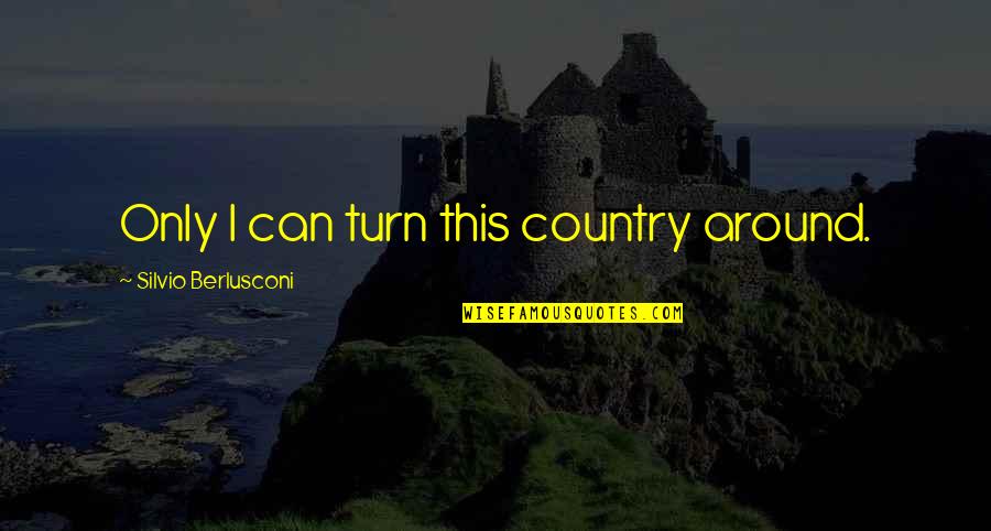 Berlusconi's Quotes By Silvio Berlusconi: Only I can turn this country around. Berlusconi's Quotes By Silvio Berlusconi: Only I can turn this country around.