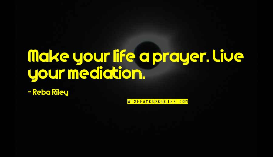 Berly Guitars Quotes By Reba Riley: Make your life a prayer. Live your mediation. Berly Guitars Quotes By Reba Riley: Make your life a prayer. Live your mediation.