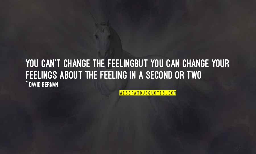 Berman's Quotes By David Berman: You can't change the feelingbut you can change Berman's Quotes By David Berman: You can't change the feelingbut you can change