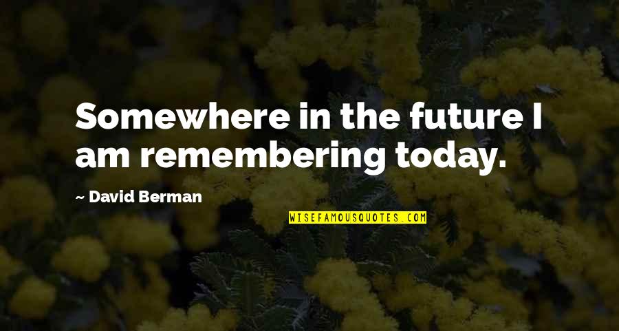 Berman's Quotes By David Berman: Somewhere in the future I am remembering today. Berman's Quotes By David Berman: Somewhere in the future I am remembering today.