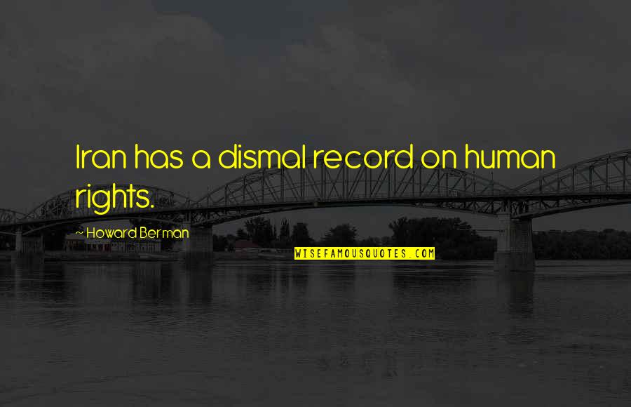 Berman's Quotes By Howard Berman: Iran has a dismal record on human rights. Berman's Quotes By Howard Berman: Iran has a dismal record on human rights.