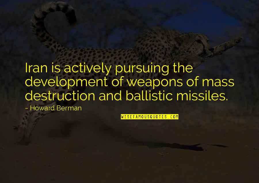 Berman's Quotes By Howard Berman: Iran is actively pursuing the development of weapons Berman's Quotes By Howard Berman: Iran is actively pursuing the development of weapons