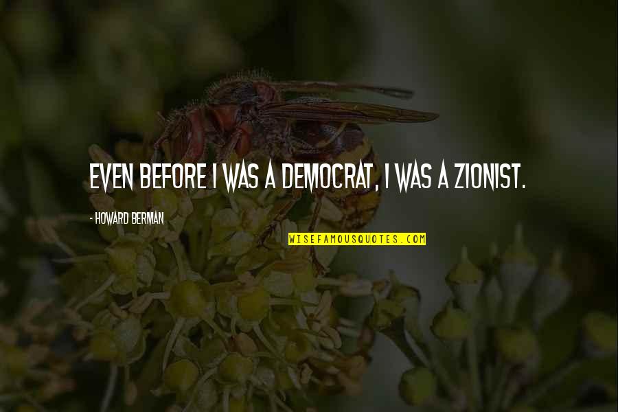 Berman's Quotes By Howard Berman: Even before I was a Democrat, I was Berman's Quotes By Howard Berman: Even before I was a Democrat, I was