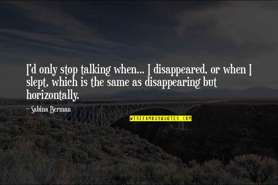 Berman's Quotes By Sabina Berman: I'd only stop talking when... I disappeared, or Berman's Quotes By Sabina Berman: I'd only stop talking when... I disappeared, or