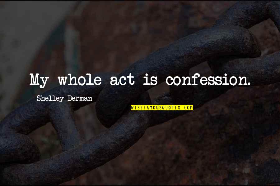 Berman's Quotes By Shelley Berman: My whole act is confession. Berman's Quotes By Shelley Berman: My whole act is confession.