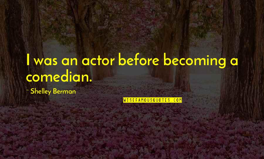 Berman's Quotes By Shelley Berman: I was an actor before becoming a comedian. Berman's Quotes By Shelley Berman: I was an actor before becoming a comedian.