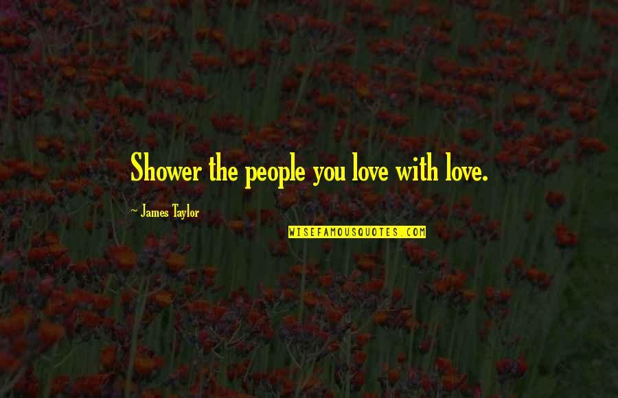 Bermondsey Transfer Quotes By James Taylor: Shower the people you love with love.