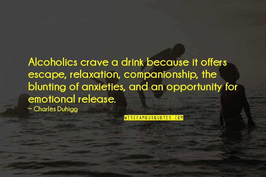 Bermtoerisme Quotes By Charles Duhigg: Alcoholics crave a drink because it offers escape,