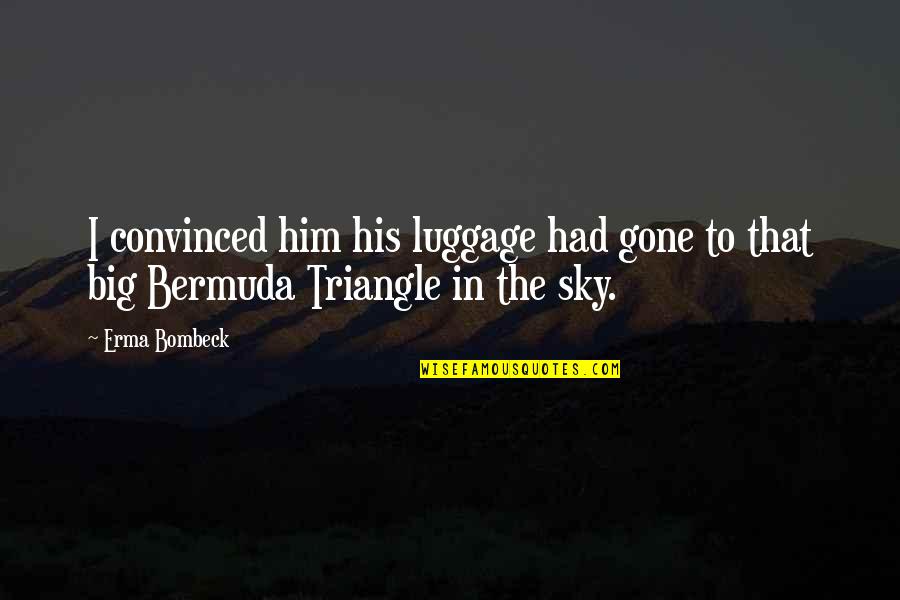 Bermuda Triangle Quotes By Erma Bombeck: I convinced him his luggage had gone to