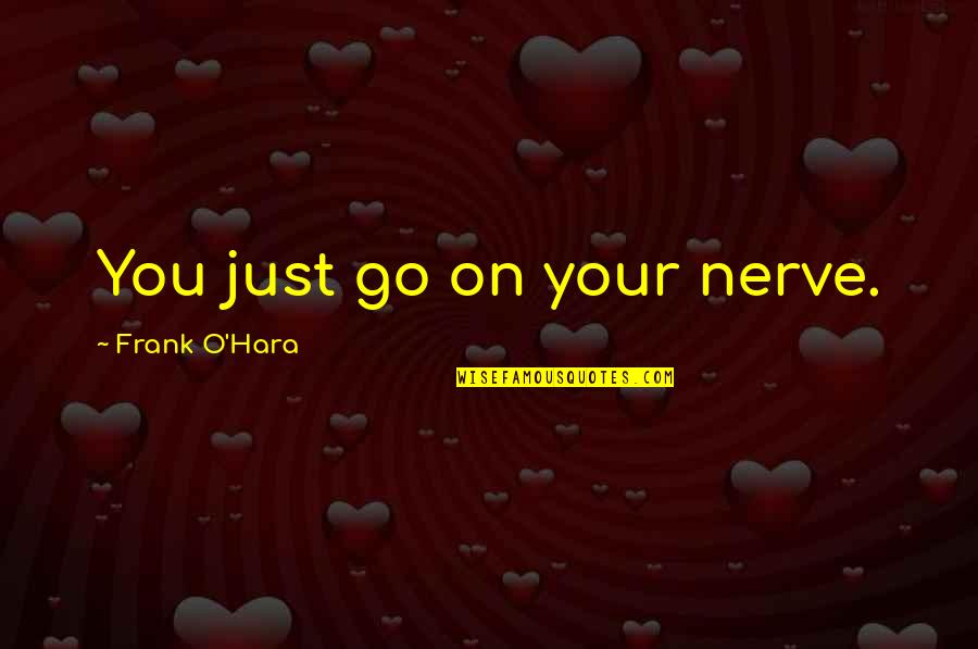 Bermudan Barbie Quotes By Frank O'Hara: You just go on your nerve. Bermudan Barbie Quotes By Frank O'Hara: You just go on your nerve.