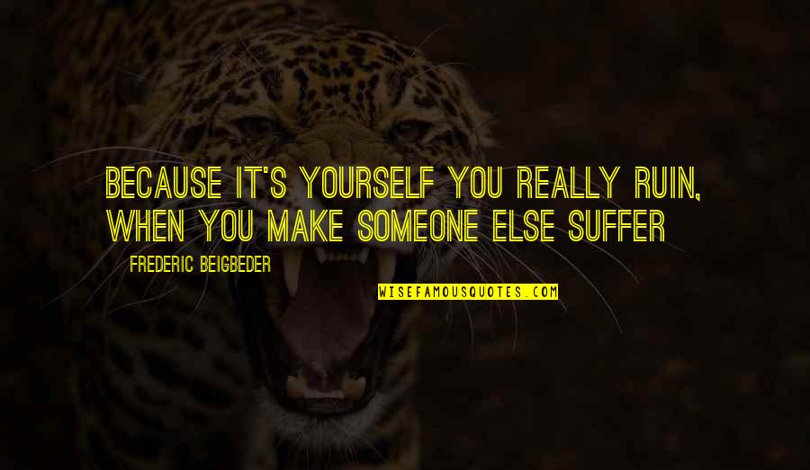 Bermudo De Calzones Quotes By Frederic Beigbeder: Because it's yourself you really ruin, when you Bermudo De Calzones Quotes By Frederic Beigbeder: Because it's yourself you really ruin, when you