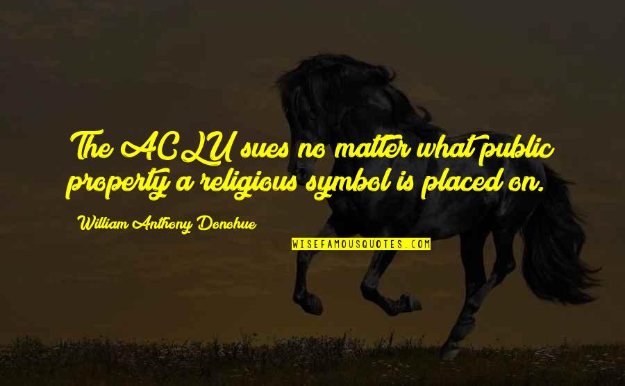 Bermudo De Calzones Quotes By William Anthony Donohue: The ACLU sues no matter what public property Bermudo De Calzones Quotes By William Anthony Donohue: The ACLU sues no matter what public property