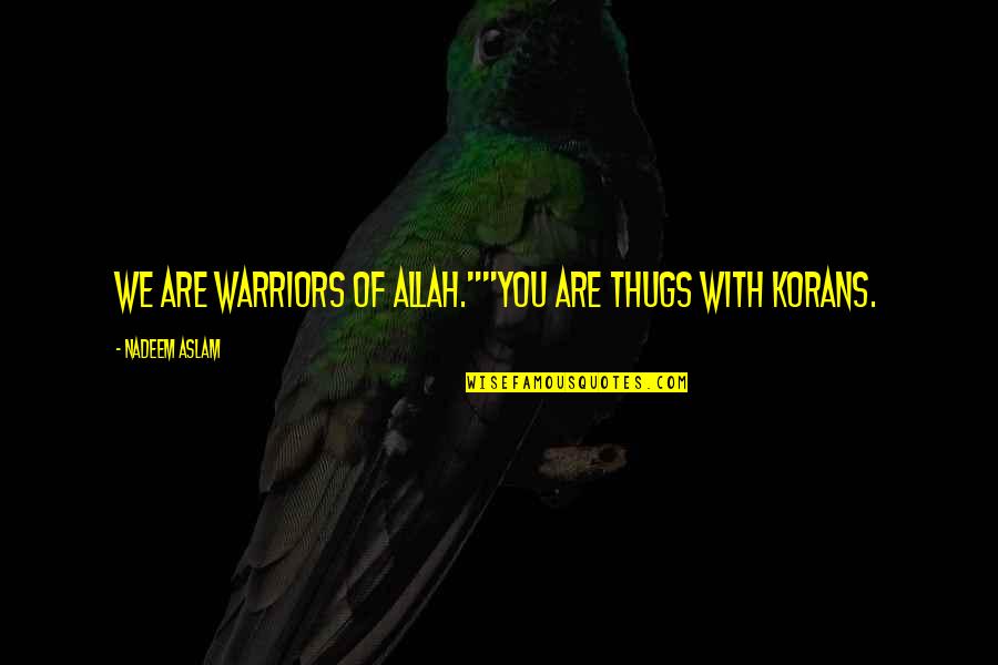 Bern Kov Quotes By Nadeem Aslam: We are warriors of Allah.""You are thugs with Bern Kov Quotes By Nadeem Aslam: We are warriors of Allah.""You are thugs with