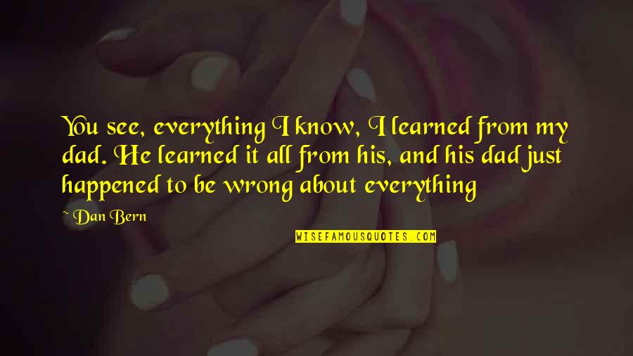 Bern Quotes By Dan Bern: You see, everything I know, I learned from Bern Quotes By Dan Bern: You see, everything I know, I learned from