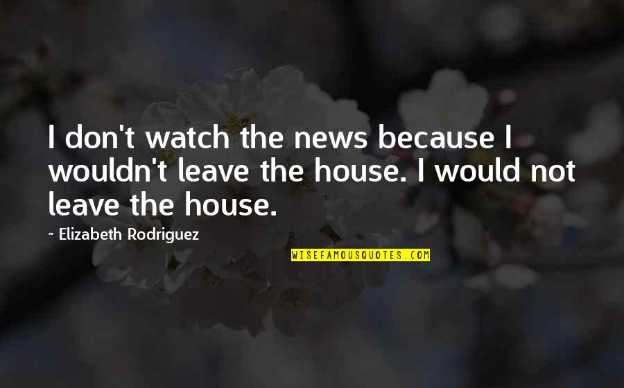 Bern Quotes By Elizabeth Rodriguez: I don't watch the news because I wouldn't Bern Quotes By Elizabeth Rodriguez: I don't watch the news because I wouldn't