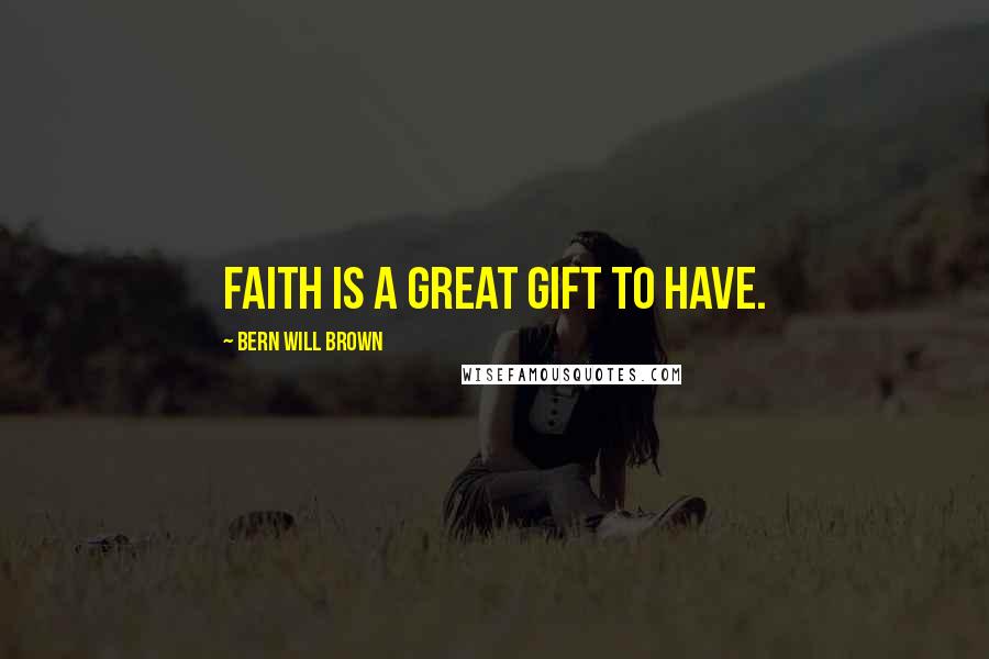 Bern Will Brown quotes: Faith is a great gift to have.