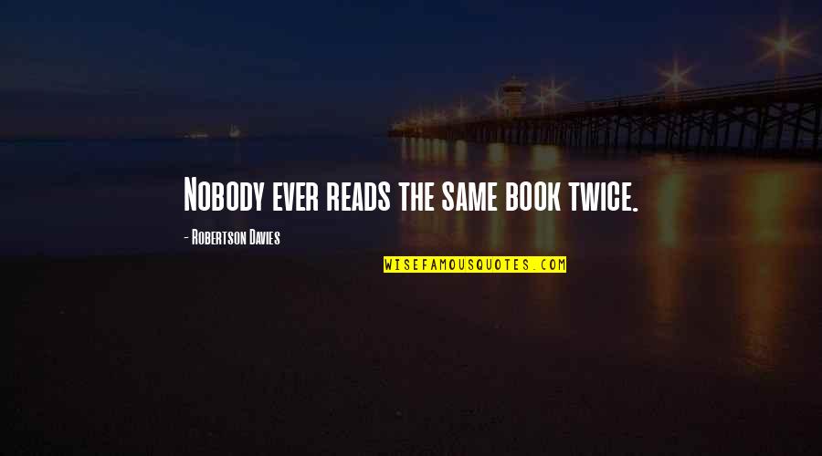 Bernabe Fernandez Quotes By Robertson Davies: Nobody ever reads the same book twice. Bernabe Fernandez Quotes By Robertson Davies: Nobody ever reads the same book twice.
