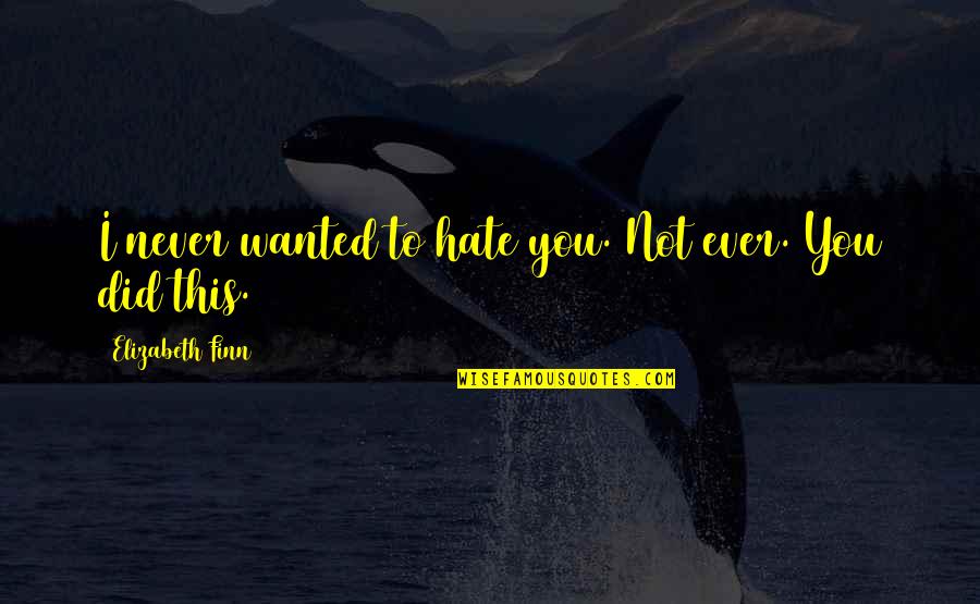 Bernabela Colombia Quotes By Elizabeth Finn: I never wanted to hate you. Not ever.