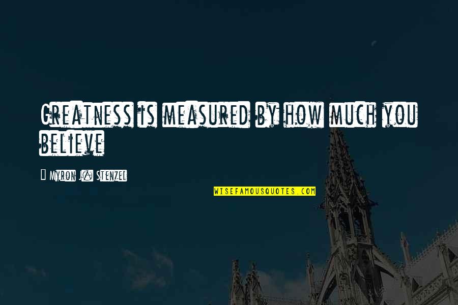 Bernacchi Farm Quotes By Myron J. Stenzel: Greatness is measured by how much you believe Bernacchi Farm Quotes By Myron J. Stenzel: Greatness is measured by how much you believe