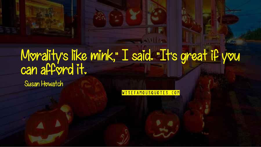 Bernacchis Oak Quotes By Susan Howatch: Morality's like mink," I said. "It's great if
