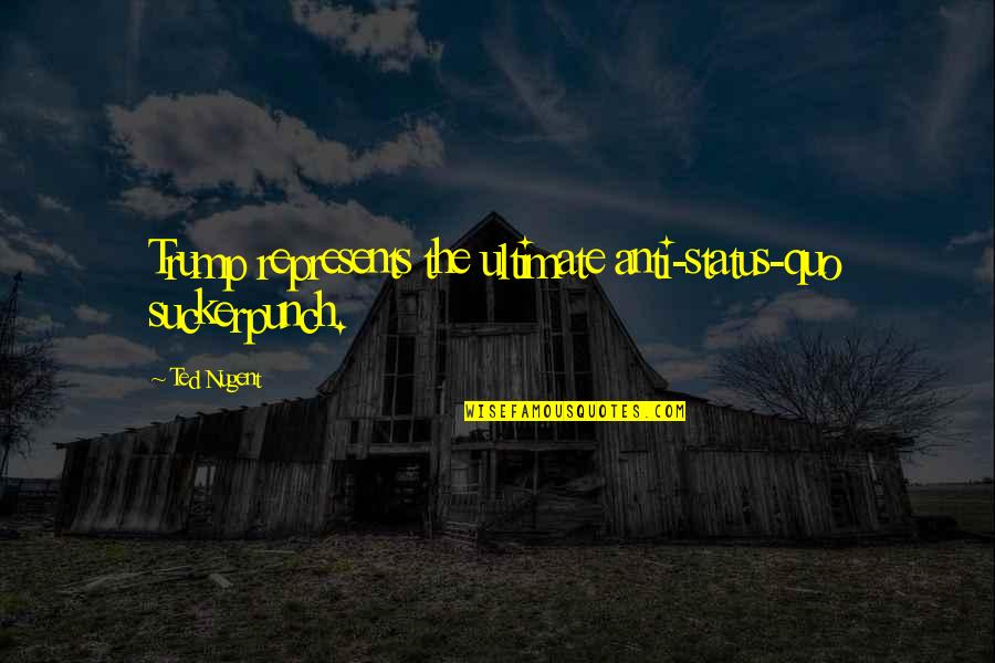 Bernacchis Oak Quotes By Ted Nugent: Trump represents the ultimate anti-status-quo suckerpunch.