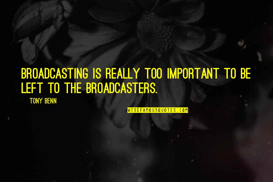 Bernacki Family Practice Quotes By Tony Benn: Broadcasting is really too important to be left