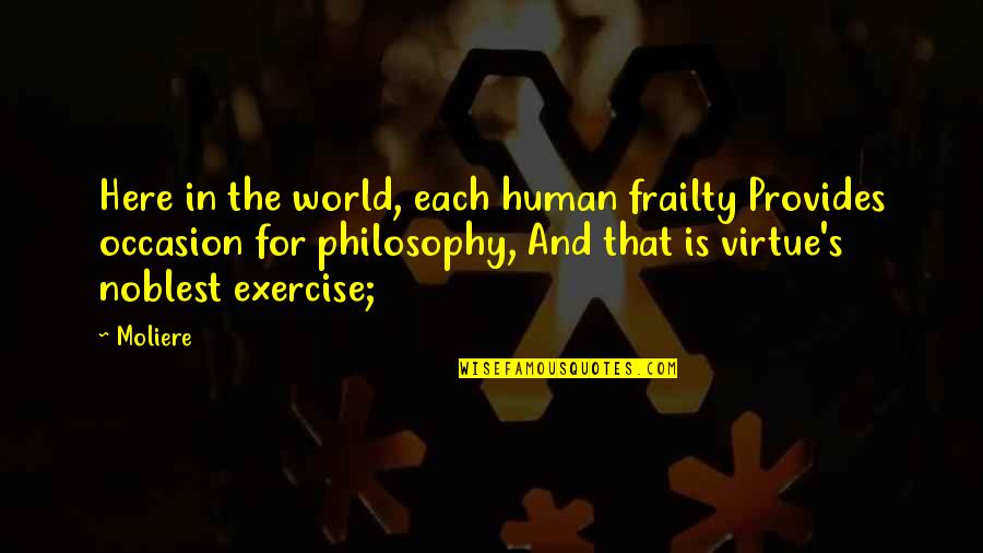 Bernadeth Reyes Quotes By Moliere: Here in the world, each human frailty Provides Bernadeth Reyes Quotes By Moliere: Here in the world, each human frailty Provides