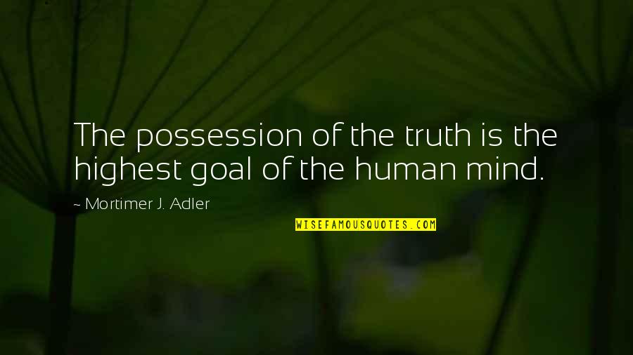 Bernadetta Quotes By Mortimer J. Adler: The possession of the truth is the highest