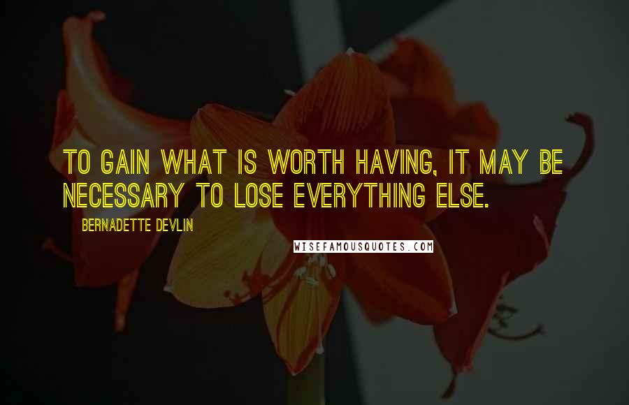 Bernadette Devlin quotes: To gain what is worth having, it may be necessary to lose everything else.