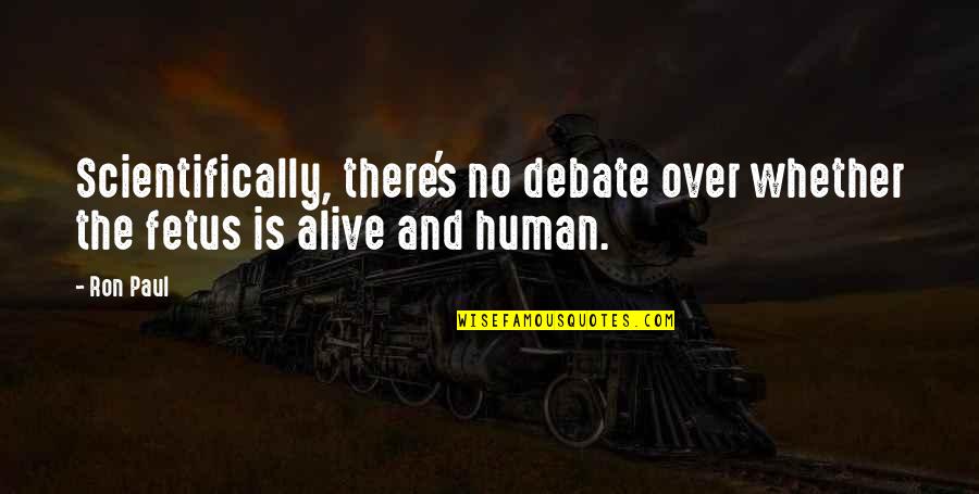 Bernadette Duffy Quotes By Ron Paul: Scientifically, there's no debate over whether the fetus