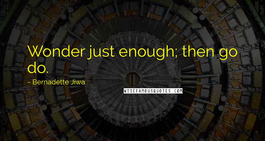 Bernadette Jiwa quotes: Wonder just enough; then go do.