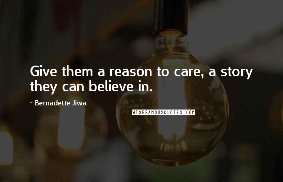 Bernadette Jiwa quotes: Give them a reason to care, a story they can believe in.