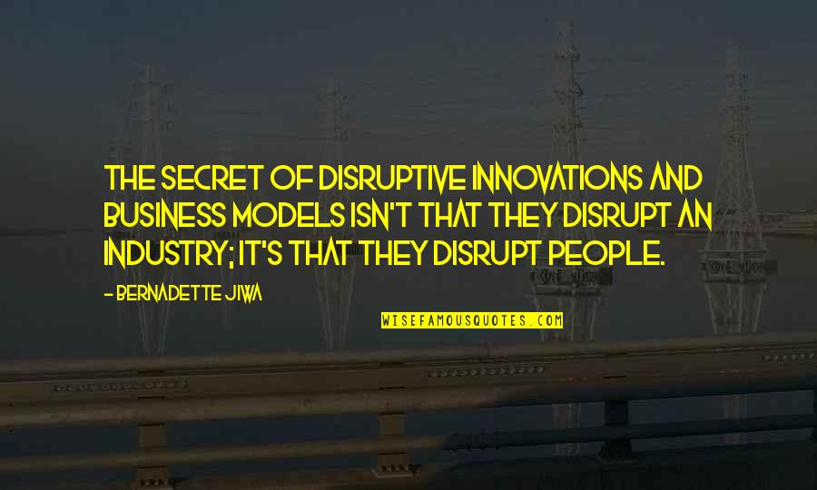 Bernadette Jiwa Quotes By Bernadette Jiwa: The secret of disruptive innovations and business models