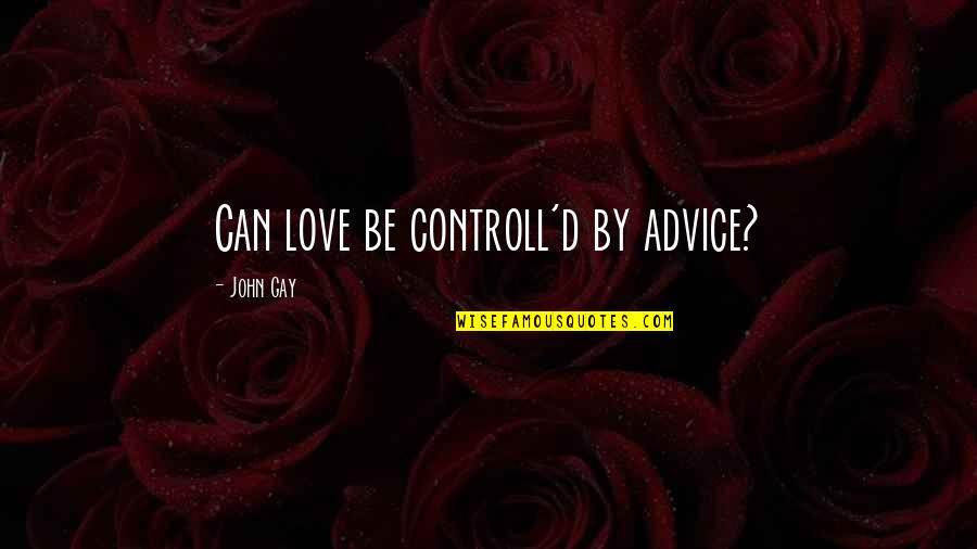 Bernadette Logue Quotes By John Gay: Can love be controll'd by advice?