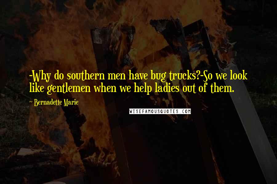Bernadette Marie quotes: -Why do southern men have bug trucks?-So we look like gentlemen when we help ladies out of them.