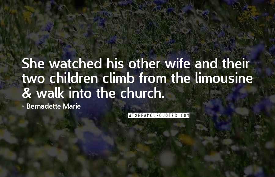 Bernadette Marie quotes: She watched his other wife and their two children climb from the limousine & walk into the church.