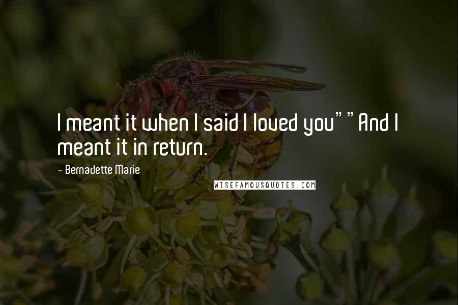 Bernadette Marie quotes: I meant it when I said I loved you""And I meant it in return.