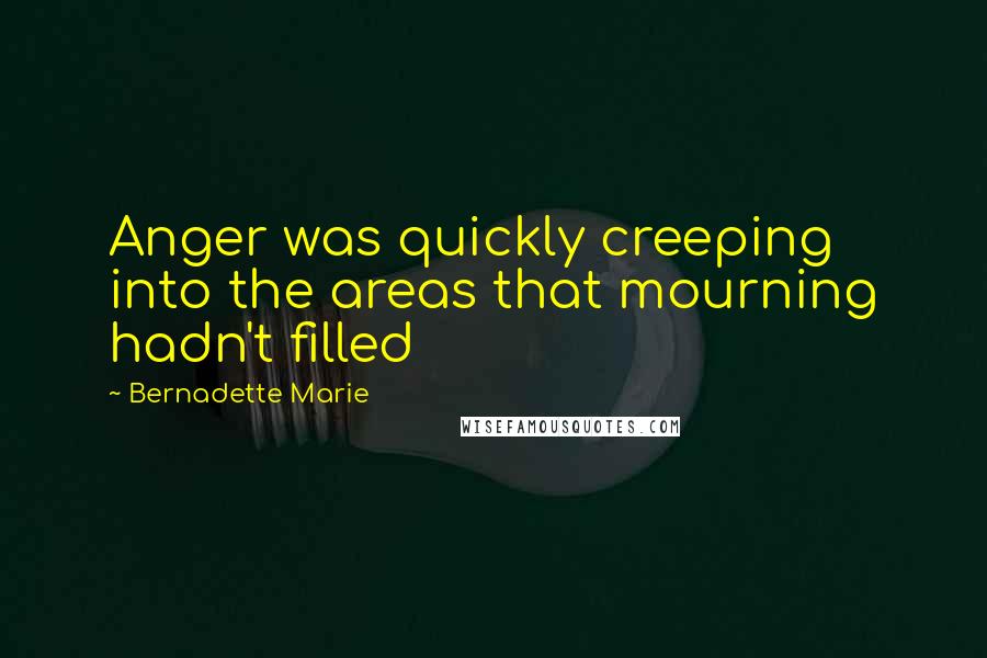 Bernadette Marie quotes: Anger was quickly creeping into the areas that mourning hadn't filled