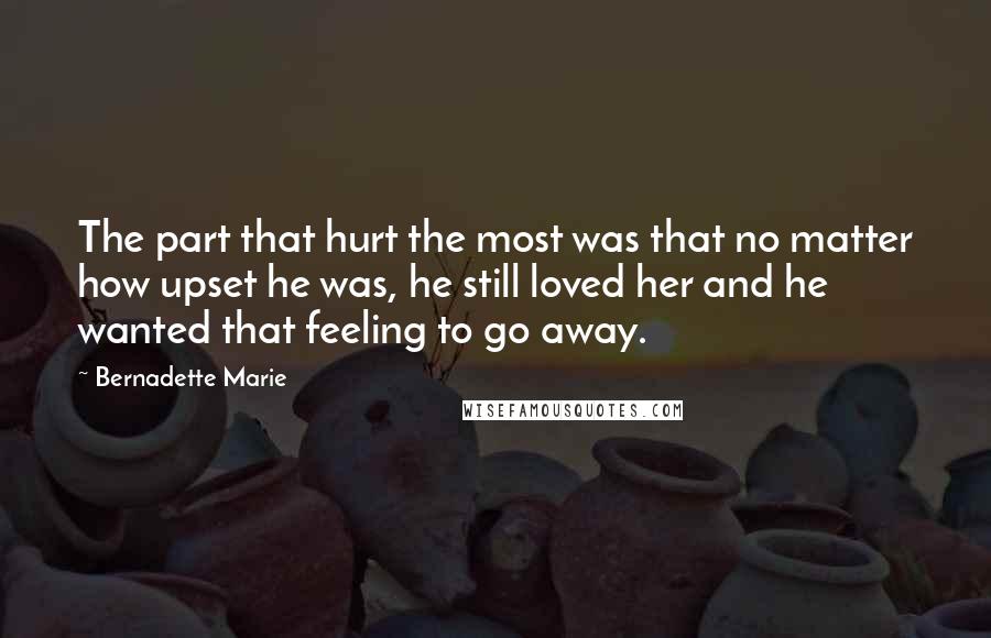 Bernadette Marie quotes: The part that hurt the most was that no matter how upset he was, he still loved her and he wanted that feeling to go away.
