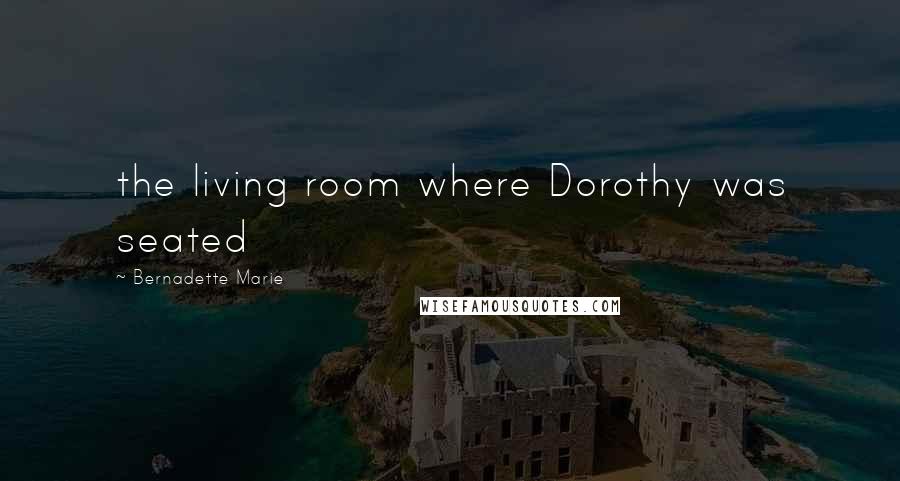 Bernadette Marie quotes: the living room where Dorothy was seated