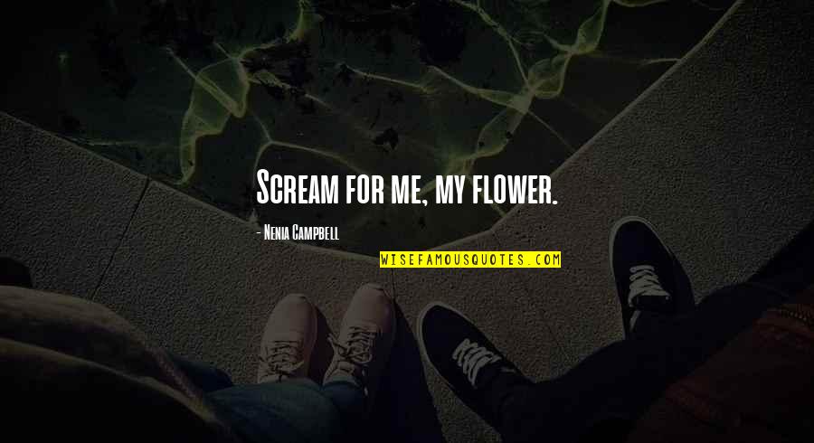 Bernadette Mayer Quotes By Nenia Campbell: Scream for me, my flower.
