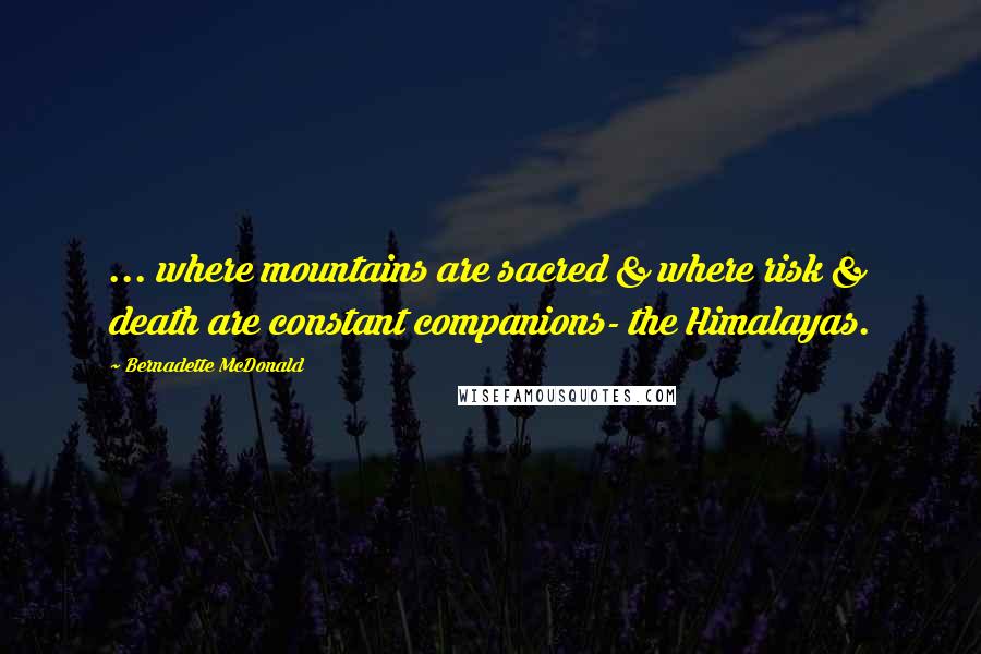 Bernadette McDonald quotes: ... where mountains are sacred & where risk & death are constant companions- the Himalayas.